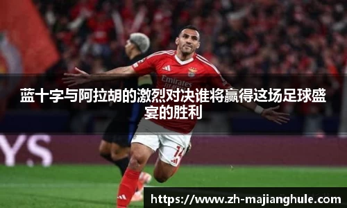 蓝十字与阿拉胡的激烈对决谁将赢得这场足球盛宴的胜利